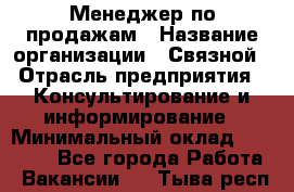 Менеджер по продажам › Название организации ­ Связной › Отрасль предприятия ­ Консультирование и информирование › Минимальный оклад ­ 25 000 - Все города Работа » Вакансии   . Тыва респ.